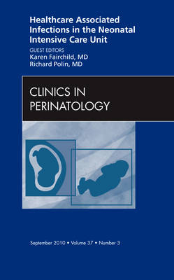 Healthcare Associated Infections in the Neonatal Intensive Care Unit, An Issue of Clinics in Perinatology - Karen D. Fairchild, Richard Polin