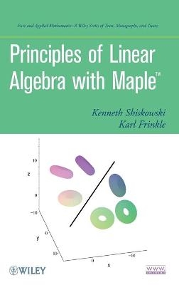 Principles of Linear Algebra With Maple - Kenneth M. Shiskowski, Karl Frinkle