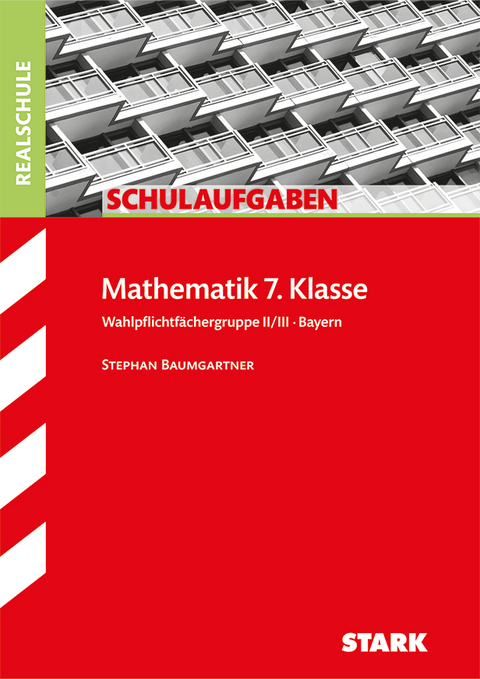 STARK Schulaufgaben Realschule - Mathematik 7. Klasse Gruppe II/III - Bayern - Stephan Baumgartner