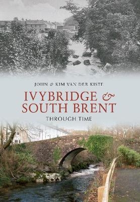 Ivybridge and South Brent Through Time - John van der Kiste, Kim van der Kiste