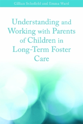 Understanding and Working with Parents of Children in Long-Term Foster Care - Emma Ward, Gillian Schofield