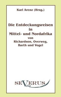 Die Entdeckungsreisen in Nord- und Mittelafrika von Richardson, Overweg, Barth und Vogel - Karl Arenz