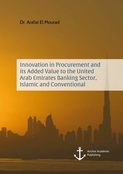 Innovation in Procurement and its Added Value to the United Arab Emirates Banking Sector, Islamic and Conventional -  Arafat El Mourad