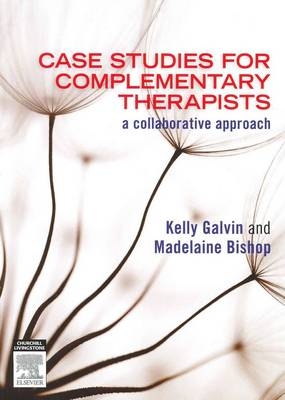 Case Studies for Complementary Therapists - Kelly Galvin, Madelaine Bishop