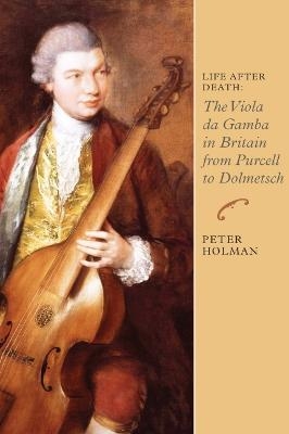 Life After Death: The Viola da Gamba in Britain from Purcell to Dolmetsch - Peter Holman