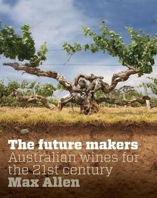 Future Makers, The: Australian Wines for the 21st Century - Max Allen