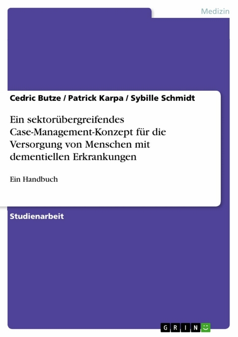 Ein sektorübergreifendes Case-Management-Konzept für die Versorgung von Menschen mit dementiellen Erkrankungen - Cedric Butze, Patrick Karpa, Sybille Schmidt