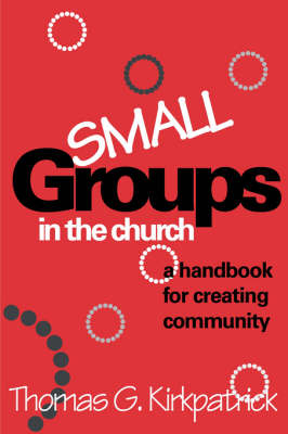 Small Groups in the Church - Thomas G. Kirkpatrick