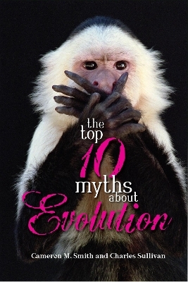 The Top 10 Myths about Evolution - Cameron M. Smith, Charlie Sullivan