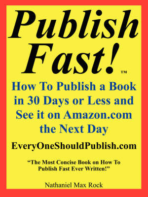 Publish Fast! How to Publish a Book in 30 Days or Less and See It on Amazon.com the Next Day "The Most Concise Book on How to Publish Fast Ever Written!" - Nathaniel Max Rock
