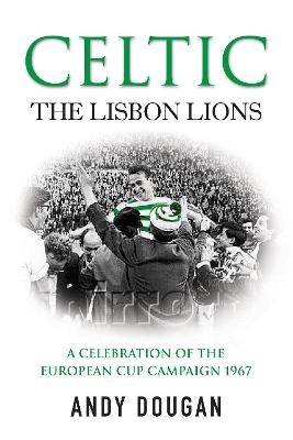Celtic: The Lisbon Lions - Andy Dougan