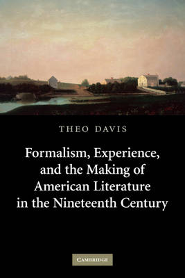 Formalism, Experience, and the Making of American Literature in the Nineteenth Century - Theo Davis