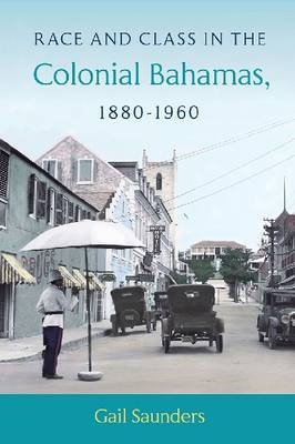 Race and Class in the Colonial Bahamas, 1880-1960 -  Gail Saunders