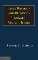 Legal Revision and Religious Renewal in Ancient Israel - Bernard M. Levinson