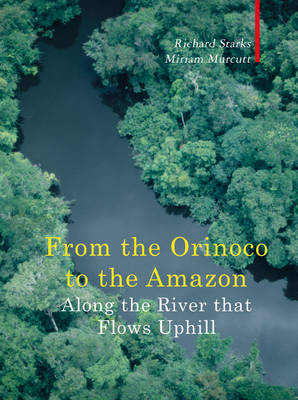 Along The River That Flows Uphill - From the Orinocco to the Amazon - Richard Starks, Miriam Murcutt