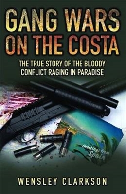 Gang Wars on the Costa - The True Story of the Bloody Conflict Raging in Paradise - Wensley Clarkson