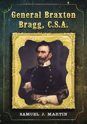 General Braxton Bragg, C.S.A. - Samuel J. Martin