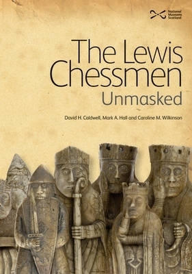 The Lewis Chessmen: Unmasked - David Caldwell, Mark A. Hall, Caroline M. Wilkinson