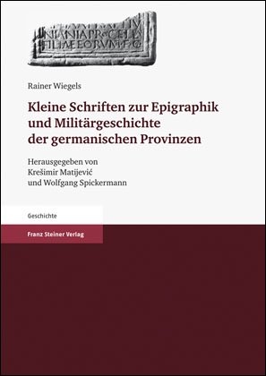Kleine Schriften zur Epigraphik und Militärgeschichte der germanischen Provinzen - Rainer Wiegels