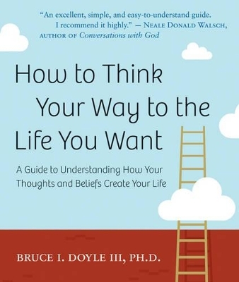 How to Think Your Way to the Life You Want - Bruce I. Doyle