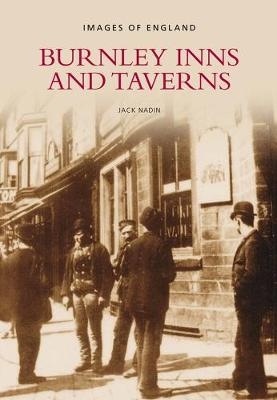Burnley Inns and Taverns: Images of England - Jack Nadin