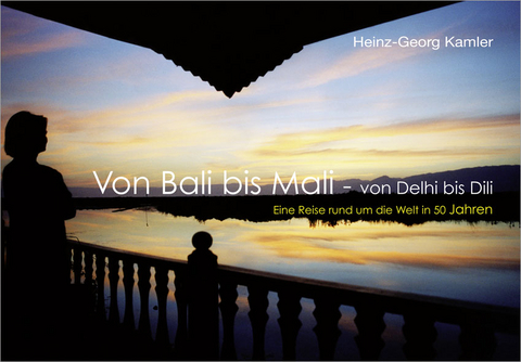 Von Bali bis Mali - von Delhi bis Dili - Heinz G Kamler