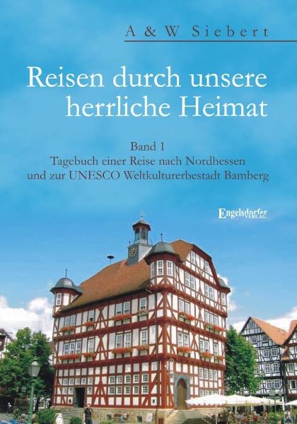 Reisen durch unsere herrliche Heimat. Band 1: Tagebuch einer Reise nach Nordhessen und zur UNESCO Weltkulturerbestadt Bamberg - A Siebert, W Siebert