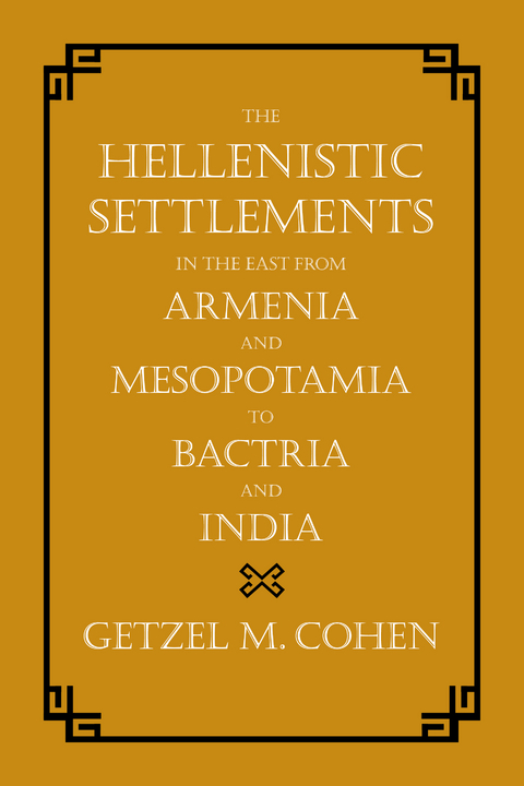 Hellenistic Settlements in the East from Armenia and Mesopotamia to Bactria and India -  Getzel M. Cohen