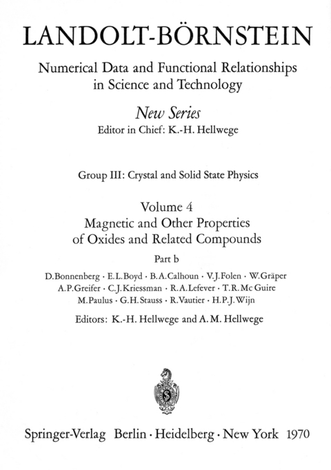 Magnetic and Other Properties of Oxides and Related Compounds / Magnetische und andere Eigenschaften von Oxiden und verwandten Verbindungen b - D. Bonnenberg, E.L. Boyd, B.A. Calhoun, V.J. Folen, W. Gräper, A.P. Greifer, C.J. Kriessman, R.A. Lefever, T.R. McGuire, M. Paulus, G.H. Strauss, R. Vautier, H.P.J. Wijn