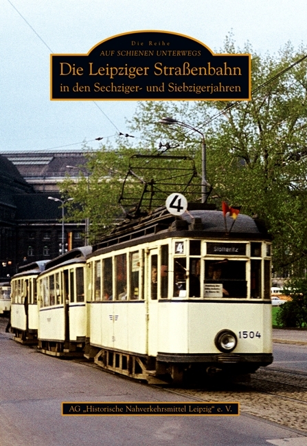 Die Leipziger Straßenbahn in den Sechziger- und Siebzigerjahren -  Ag Historische Nahverkehrsmittel Leipzig E.v.