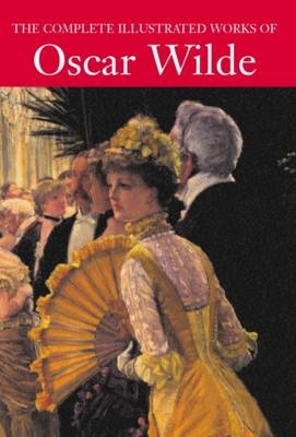 The Complete Illustrated Works of Oscar Wilde - Oscar Wilde