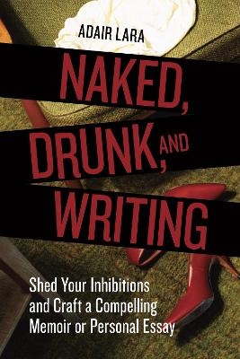 Naked, Drunk, and Writing - Adair Lara