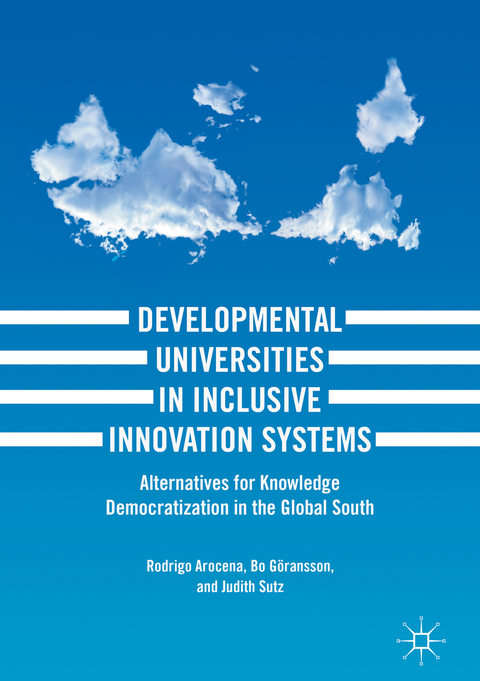 Developmental Universities in Inclusive Innovation Systems - Rodrigo Arocena, Bo Göransson, Judith Sutz