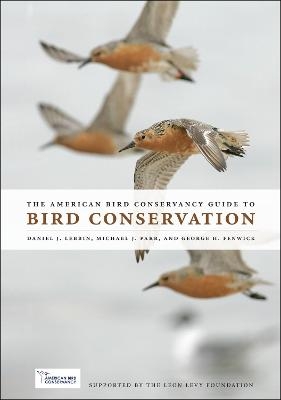 The American Bird Conservancy Guide to Bird Conservation - Daniel J. Lebbin, Michael J. Parr, George H. Fenwick