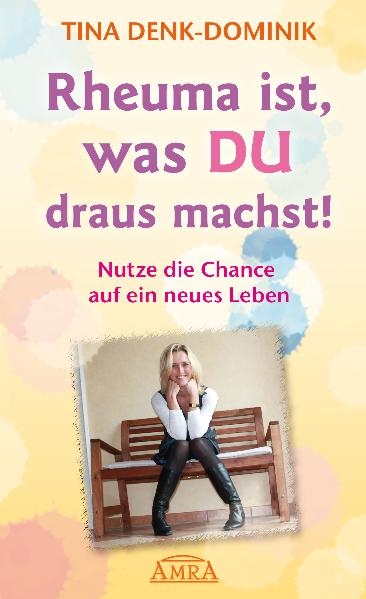 Rheuma ist, was Du draus machst! Nutze die Chance auf ein neues Leben - Tina Denk-Dominik