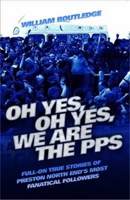 Oh Yes, Oh Yes, We are the PPS - Full-on True Stories of Preston North End's Most Fanatical Followers - William Routledge