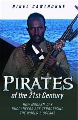 Pirates of the 21st Century - How Modern-Day Buccaneers are Terrorising the World's Oceans - Nigel Cawthorne
