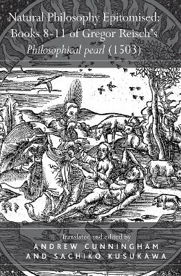 Natural Philosophy Epitomised: Books 8-11 of Gregor Reisch's Philosophical pearl (1503) - Sachiko Kusukawa