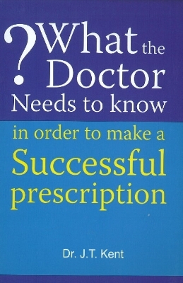 What the Doctor Needs to Know in Order to Make a Successful Prescription - Dr J T Kent