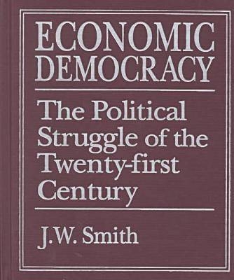 Economic Democracy: The Political Struggle of the 21st Century -  J. W. Smith