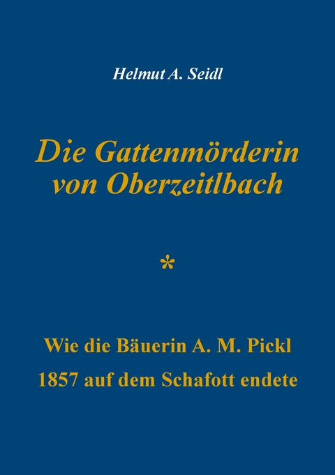 Die Gattenmörderin von Oberzeitlbach -  Helmut A. Seidl