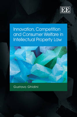 Innovation, Competition and Consumer Welfare in Intellectual Property Law - Gustavo Ghidini