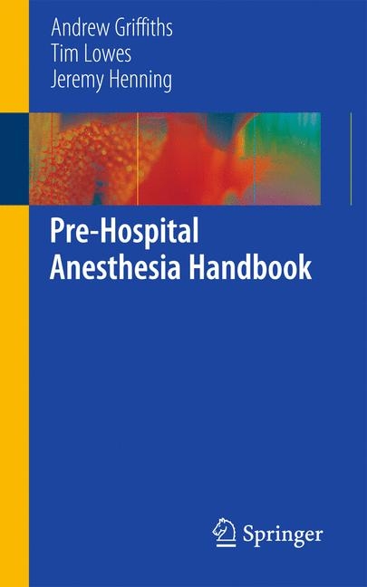 Pre-Hospital Anesthesia Handbook - Andrew Griffiths, Tim Lowes, Jeremy Henning