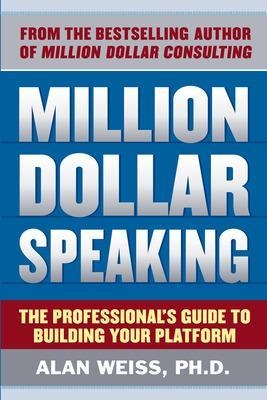 Million Dollar Speaking: The Professional's Guide to Building Your Platform - Alan Weiss