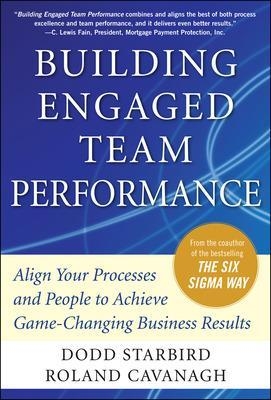 Building Engaged Team Performance: Align Your Processes and People to Achieve Game-Changing Business Results - Dodd Starbird, Roland Cavanagh