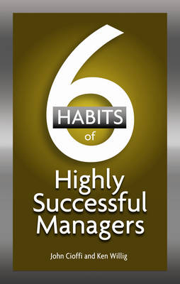 6 Habits of Highly Effective Managers - John Cioffi, Ken Willig
