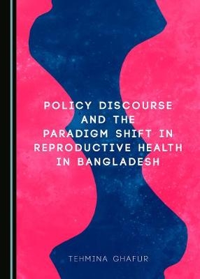 Policy Discourse and the Paradigm Shift in Reproductive Health in Bangladesh -  Tehmina Ghafur