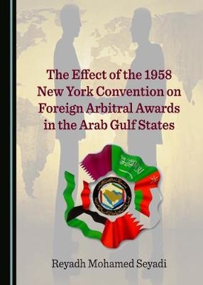 Effect of the 1958 New York Convention on Foreign Arbitral Awards in the Arab Gulf States -  Reyadh Mohamed Seyadi