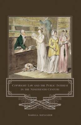 Copyright Law and the Public Interest in the Nineteenth Century - Isabella Alexander