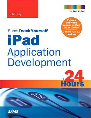 Sams Teach Yourself iPad Application Development in 24 Hours - John Ray